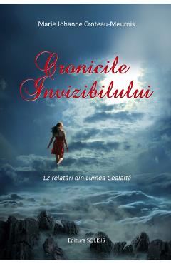 Cronicile invizibilului. 12 relatari din lumea cealalta - Marie Johanne Croteau-Meurois