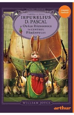 Iepurelius D. Pascal si Ouale Razboinice in Centrul Pamantului. Seria Strajerii Copilariei Cartea 2 - William Joyce